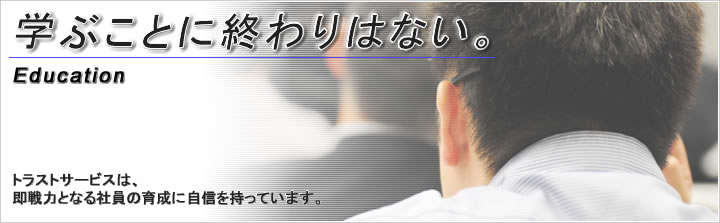 学ぶことに終わりはない。トラストサービスは、即戦力となる社員の育成に自信を持っています。